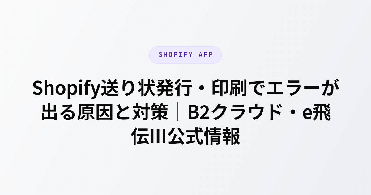 Shopifyの送り状発行でB2クラウド・e飛伝Ⅲにエラーが出る原因（文字数超過・郵便番号不一致・表記ゆれ）と根本解決策を、ヤマト運輸・佐川急便の公式情報を元に解説する記事のアイキャッチ画像